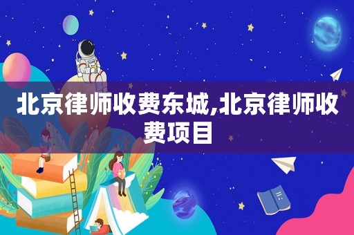北京律師收費東城,北京律師收費項目