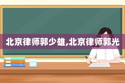 北京律師郭少雄,北京律師郭光
