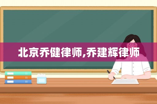 北京喬健律師,喬建輝律師