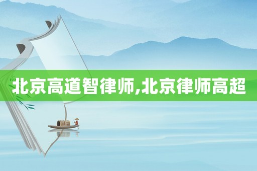 北京高道智律師,北京律師高超