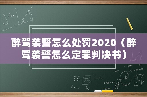 醉駕襲警怎么處罰2020（醉駕襲警怎么定罪判決書）