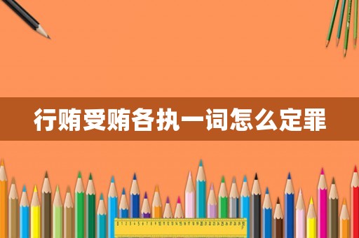 行賄受賄各執(zhí)一詞怎么定罪
