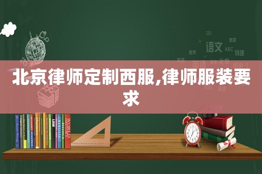 北京律師定制西服,律師服裝要求