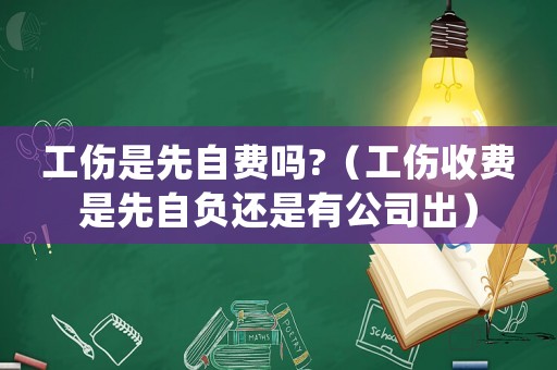 工傷是先自費嗎?（工傷收費是先自負還是有公司出）