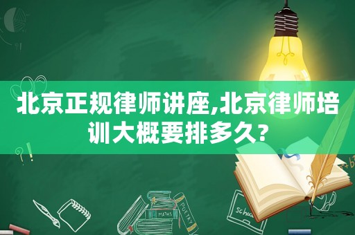 北京正規(guī)律師講座,北京律師培訓(xùn)大概要排多久?