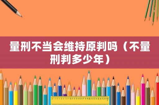 量刑不當會維持原判嗎（不量刑判多少年）