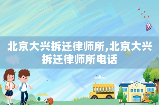 北京大興拆遷律師所,北京大興拆遷律師所電話