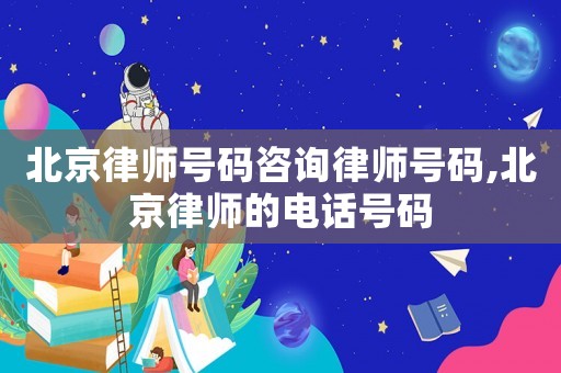 北京律師號碼咨詢律師號碼,北京律師的電話號碼