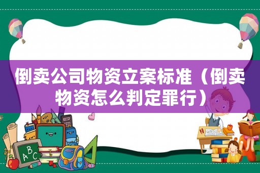 倒賣公司物資立案標(biāo)準(zhǔn)（倒賣物資怎么判定罪行）