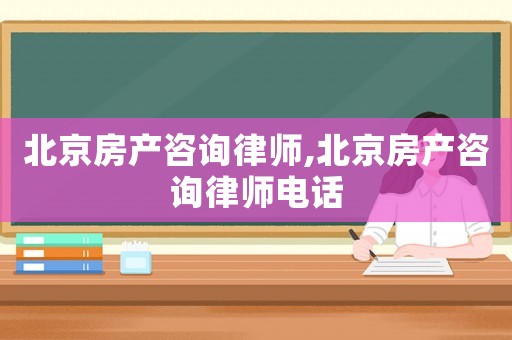 北京房產(chǎn)咨詢律師,北京房產(chǎn)咨詢律師電話