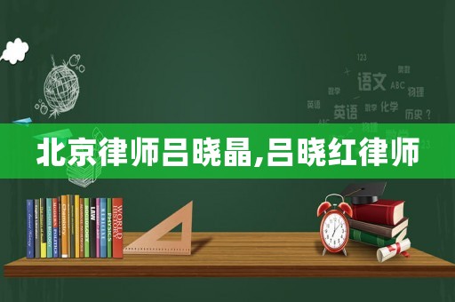 北京律師呂曉晶,呂曉紅律師