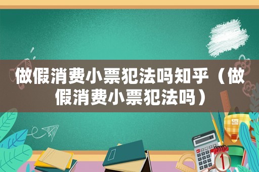 做假消費小票犯法嗎知乎（做假消費小票犯法嗎）