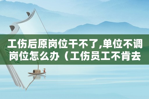 工傷后原崗位干不了,單位不調崗位怎么辦（工傷員工不肯去原崗位）