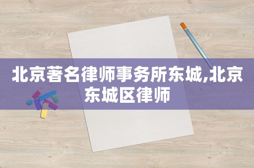 北京著名律師事務(wù)所東城,北京東城區(qū)律師