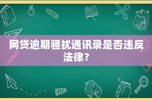 網貸逾期騷擾通訊錄是否違反法律？
