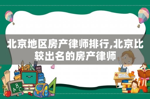 北京地區(qū)房產(chǎn)律師排行,北京比較出名的房產(chǎn)律師