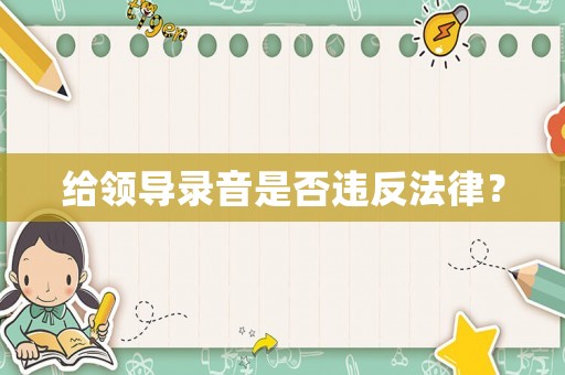 給領導錄音是否違反法律？