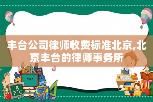 豐臺公司律師收費標準北京,北京豐臺的律師事務所