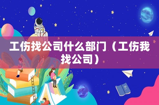 工傷找公司什么部門（工傷我找公司）