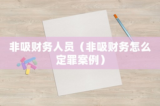 非吸財務人員（非吸財務怎么定罪案例）