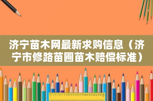 濟寧苗木網最新求購信息（濟寧市修路苗圃苗木賠償標準）