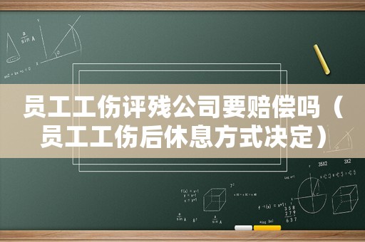 員工工傷評殘公司要賠償嗎（員工工傷后休息方式決定）