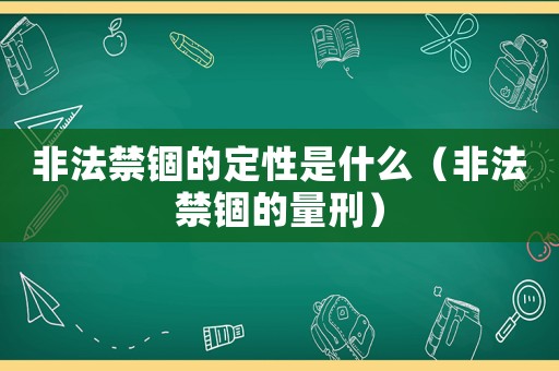 非法禁錮的定性是什么（非法禁錮的量刑）