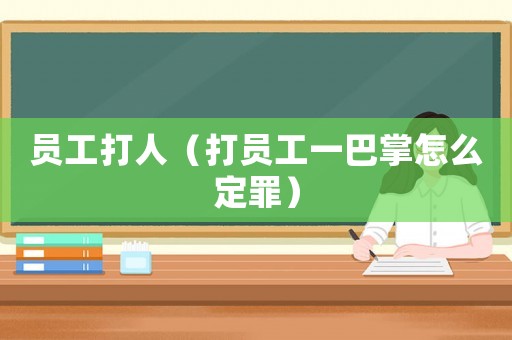 員工打人（打員工一巴掌怎么定罪）