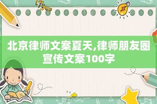 北京律師文案夏天,律師朋友圈宣傳文案100字