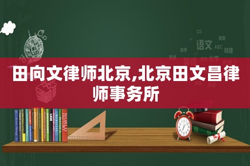 田向文律師北京,北京田文昌律師事務所