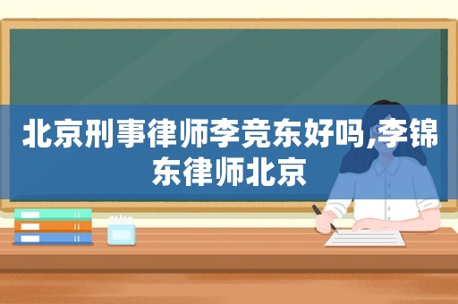 北京刑事律師李競東好嗎,李錦東律師北京
