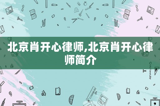 北京肖開心律師,北京肖開心律師簡介