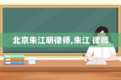 北京朱江明律師,朱江 律師