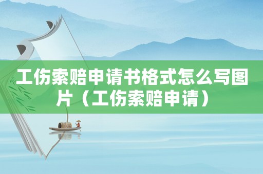工傷索賠申請書格式怎么寫圖片（工傷索賠申請）