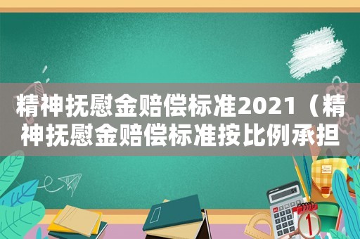 精神撫慰金賠償標準2021（精神撫慰金賠償標準按比例承擔）