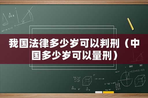 我國法律多少歲可以判刑（中國多少歲可以量刑）
