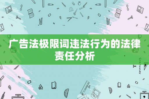 廣告法極限詞違法行為的法律責任分析