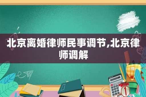 北京離婚律師民事調節,北京律師調解