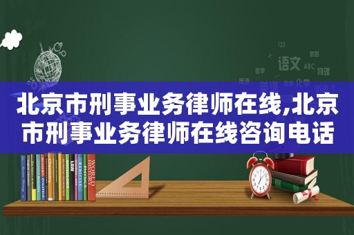 北京市刑事業(yè)務律師在線,北京市刑事業(yè)務律師在線咨詢電話