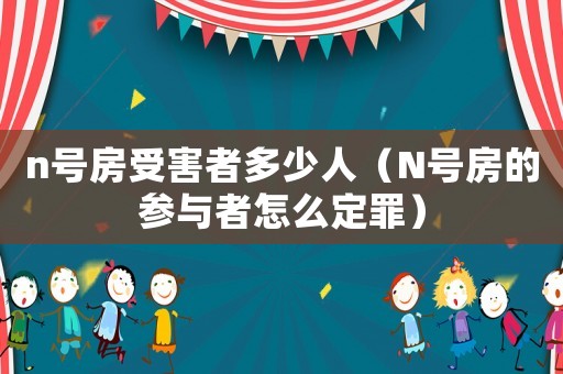 n號房受害者多少人（N號房的參與者怎么定罪）
