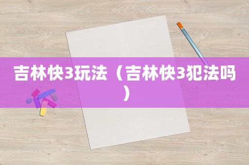 吉林快3玩法（吉林快3犯法嗎）