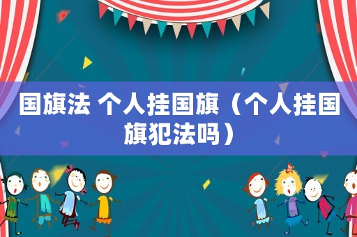 國旗法 個人掛國旗（個人掛國旗犯法嗎）