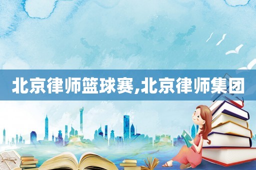 北京律師籃球賽,北京律師集團