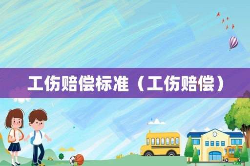 工傷賠償標準（工傷賠償）