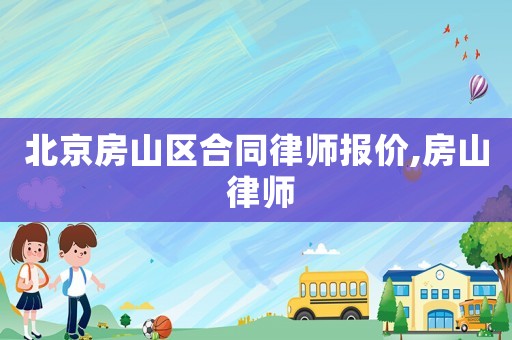 北京房山區(qū)合同律師報價,房山 律師