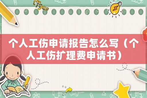 個人工傷申請報告怎么寫（個人工傷擴理費申請書）