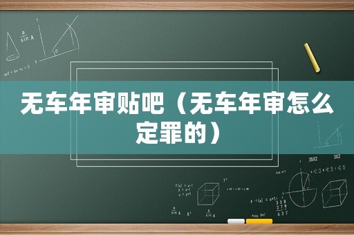 無車年審貼吧（無車年審怎么定罪的）