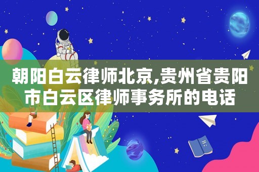 朝陽白云律師北京,貴州省貴陽市白云區(qū)律師事務所的電話
