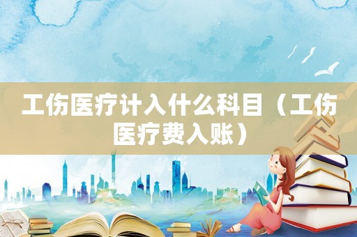 工傷醫療計入什么科目（工傷醫療費入賬）