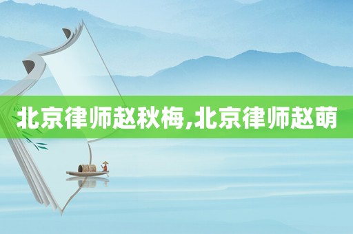 北京律師趙秋梅,北京律師趙萌